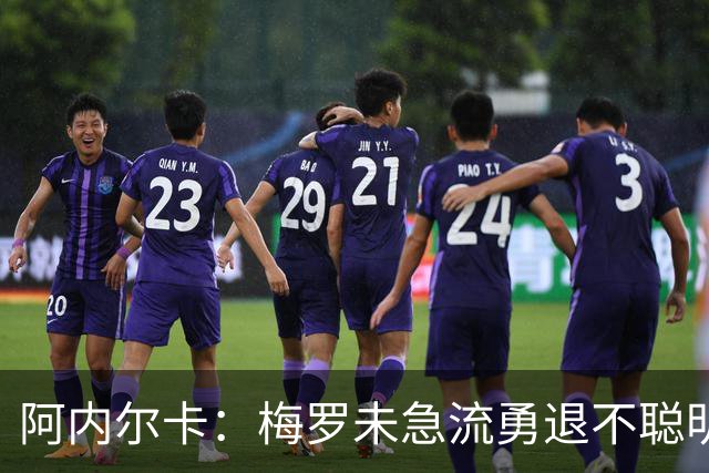 阿内尔卡：梅罗未急流勇退不聪明 我32岁都去中国了