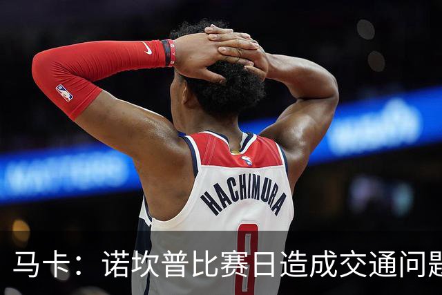 马卡：诺坎普比赛日造成交通问题并导致不文明行为，已被居民控诉